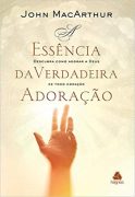 A essência da verdadeira adoração: Descubra como adorar a Deus de todo coração
